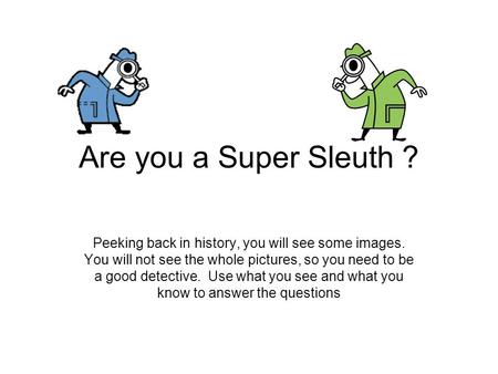 Are you a Super Sleuth ? Peeking back in history, you will see some images. You will not see the whole pictures, so you need to be a good detective. Use.