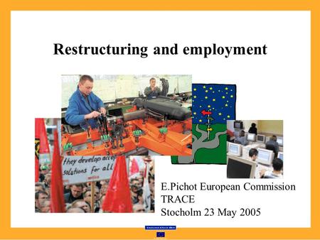 Restructuring and employment E.Pichot European Commission TRACE Stocholm 23 May 2005.