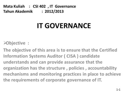 IT GOVERNANCE  Objective : The objective of this area is to ensure that the Certified Information Systems Auditor ( CISA ) candidate understands and can.
