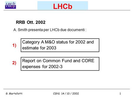 G. Martellotti1CSN1 14 / 10 / 2002 LHCb Category A M&O status for 2002 and estimate for 2003 Report on Common Fund and CORE expenses for 2002-3 RRB Ott.