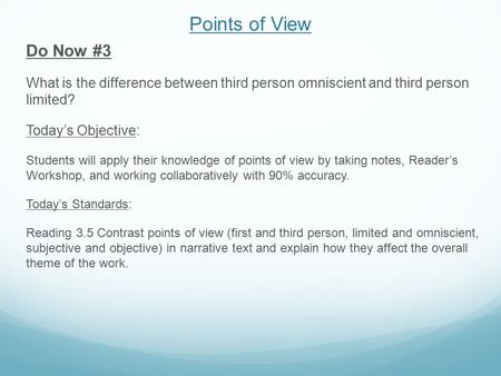 Points of View Do Now #3 What is the difference between third person omniscient and third person limited? Today’s Objective: Students will apply their.