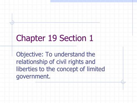 Chapter 19 Section 1 Objective: To understand the relationship of civil rights and liberties to the concept of limited government.