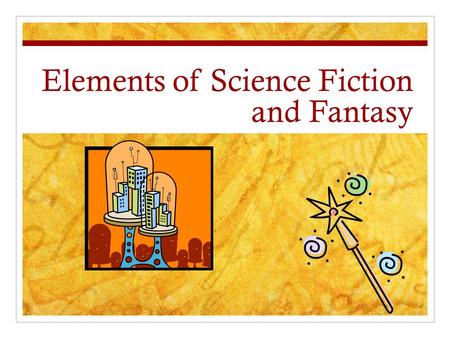 Elements of Science Fiction and Fantasy. Elements of Science Fiction Realistic and fantastic details Grounded in science Unknown inventions Makes a serious.