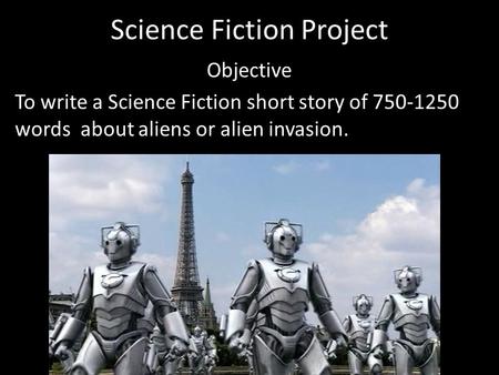 Science Fiction Project Objective To write a Science Fiction short story of 750-1250 words about aliens or alien invasion.