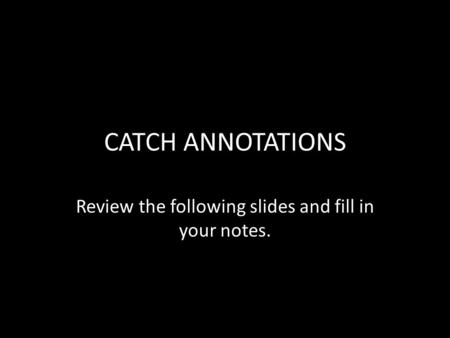 CATCH ANNOTATIONS Review the following slides and fill in your notes.