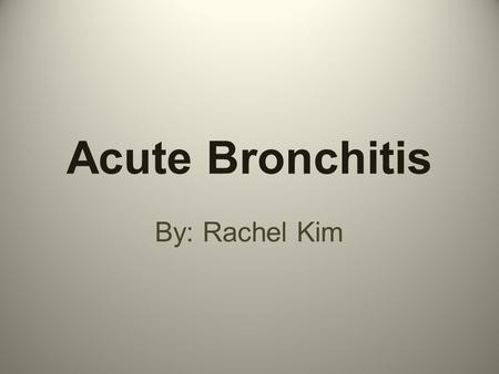 Acute Bronchitis By: Rachel Kim. What it is … Acute Bronchitis is the inflammation of the large bronchi in the lungs. Usually this condition lasts for.