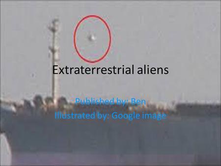 Extraterrestrial aliens Published by: Ben Illustrated by: Google image.