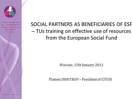 SOCIAL PARTNERS AS BENEFICIARIES OF ESF – TUs training on effective use of resources from the European Social Fund Plamen DIMITROV – President of CITUB.