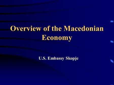 Overview of the Macedonian Economy U.S. Embassy Skopje.