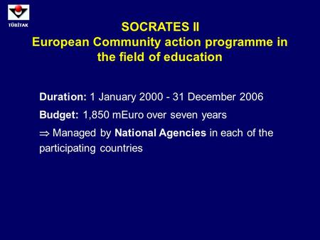 TÜBİTAK SOCRATES II European Community action programme in the field of education Duration: 1 January 2000 - 31 December 2006 Budget: 1,850 mEuro over.
