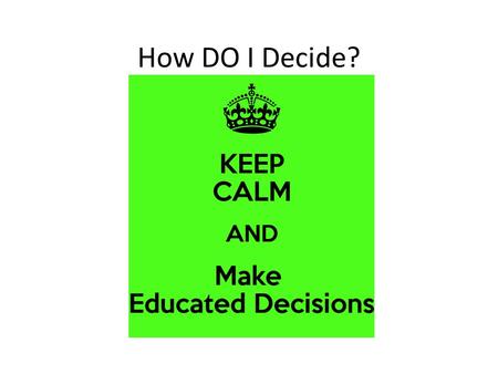 How DO I Decide?. There are 2 types of decisions: 1.Routine decision- The type of decision you make everyday without much thought (getting up in the morning)