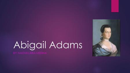 Abigail Adams By: Naomi LARA-medina.