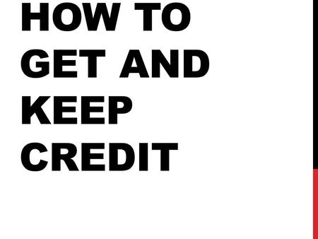 HOW TO GET AND KEEP CREDIT. PICKING A CREDIT CARD You will have to fill out an application. It will ask about where you live, where you work, what other.