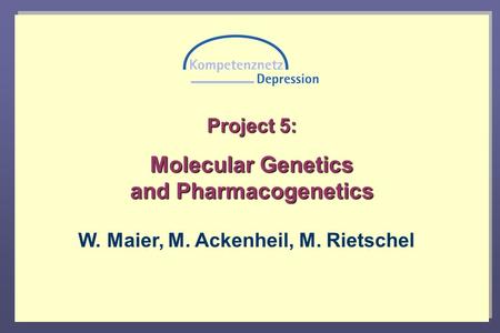 Project 5: Molecular Genetics and Pharmacogenetics W. Maier, M. Ackenheil, M. Rietschel.