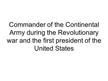 Commander of the Continental Army during the Revolutionary war and the first president of the United States.