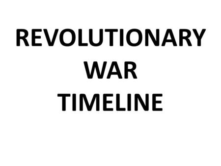 REVOLUTIONARY WAR TIMELINE. APRIL 1775 LEXINGTION & CONCORD THIS FIRST SHOTS OF THE WAR.