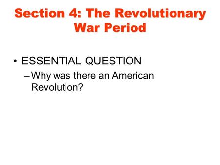 Section 4: The Revolutionary War Period ESSENTIAL QUESTION –Why was there an American Revolution?