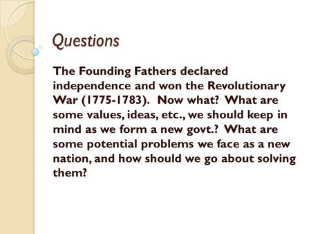 Questions The Founding Fathers declared independence and won the Revolutionary War (1775-1783). Now what? What are some values, ideas, etc., we should.