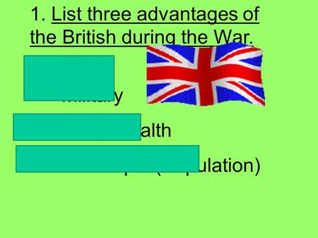 1. List three advantages of the British during the War.  Stronger Military  Greater Wealth  More People (Population)