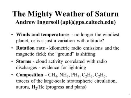 1 The Mighty Weather of Saturn Andrew Ingersoll Winds and temperatures - no longer the windiest planet, or is it just a variation.