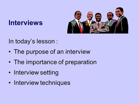 Interviews In today’s lesson : The purpose of an interview The importance of preparation Interview setting Interview techniques.