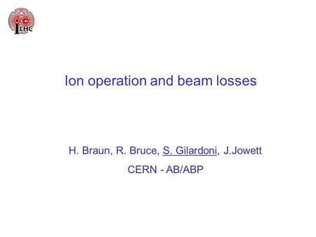 Ion operation and beam losses H. Braun, R. Bruce, S. Gilardoni, J.Jowett CERN - AB/ABP.