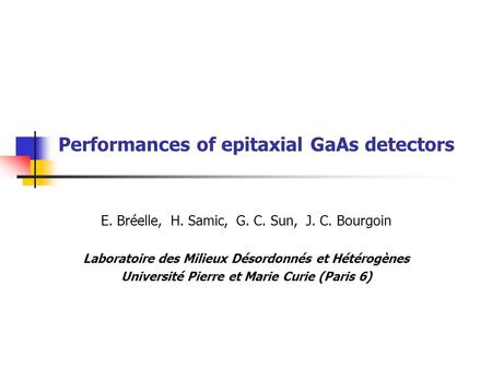 Performances of epitaxial GaAs detectors E. Bréelle, H. Samic, G. C. Sun, J. C. Bourgoin Laboratoire des Milieux Désordonnés et Hétérogènes Université.