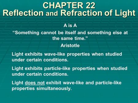 CHAPTER 22 Reflection and Refraction of Light A is A “Something cannot be itself and something else at the same time.” Aristotle Light exhibits wave-like.