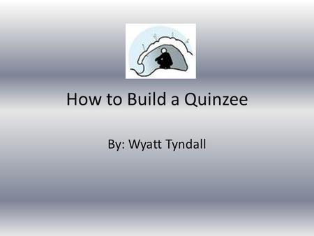 How to Build a Quinzee By: Wyatt Tyndall. Quinzees  A quinzee is basically a combination of an igloo and a snow cave put together. A quinzee works well.