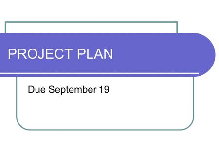 PROJECT PLAN Due September 19. PROJECT PLAN The form is located on my website.