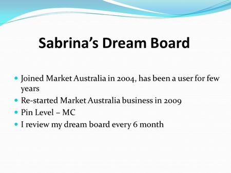 Sabrina’s Dream Board Joined Market Australia in 2004, has been a user for few years Re-started Market Australia business in 2009 Pin Level – MC I review.