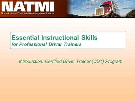 Essential Instructional Skills for Professional Driver Trainers Introduction: Certified Driver Trainer (CDT) Program.