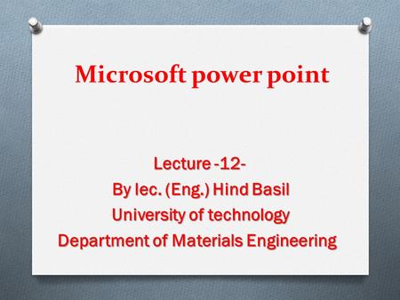 Microsoft power point Lecture -12- By lec. (Eng.) Hind Basil University of technology Department of Materials Engineering.