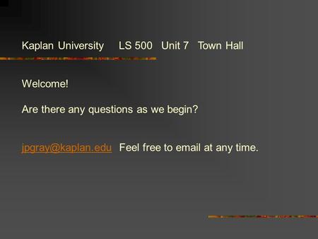Kaplan University LS 500 Unit 7 Town Hall Welcome! Are there any questions as we begin? Feel free to  at any time.