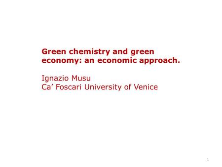 1 Green chemistry and green economy: an economic approach. Ignazio Musu Ca’ Foscari University of Venice.