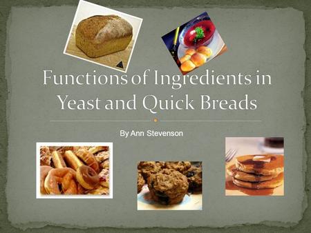 By Ann Stevenson. Yeast breads are leavened by yeast They rise slowly They are kneaded Quick breads are leavened by baking soda, baking powder, steam.