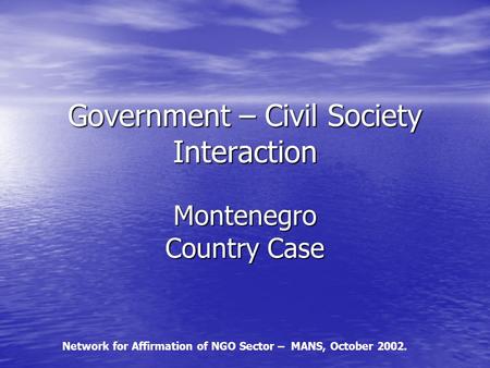 Government – Civil Society Interaction Montenegro Country Case Network for Affirmation of NGO Sector – MANS, October 2002.