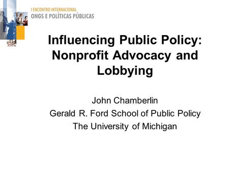 Influencing Public Policy: Nonprofit Advocacy and Lobbying John Chamberlin Gerald R. Ford School of Public Policy The University of Michigan.