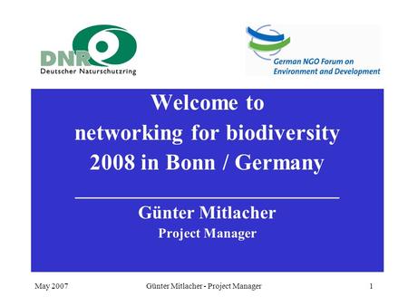 May 2007Günter Mitlacher - Project Manager1 Welcome to networking for biodiversity 2008 in Bonn / Germany _____________________________ Günter Mitlacher.