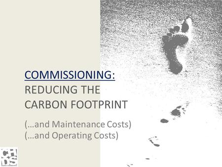 COMMISSIONING: REDUCING THE CARBON FOOTPRINT (…and Maintenance Costs) (…and Operating Costs)