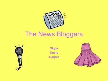 The News Bloggers Skyla Susie Harper. What we write about The latest fashion trends Tween Celebrities Go Green/All Around the World Top 3 songs/movies.