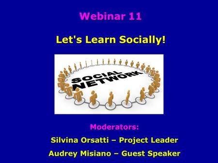 Webinar 11 Let's Learn Socially! Webinar 11 Let's Learn Socially! Moderators: Silvina Orsatti – Project Leader Audrey Misiano – Guest Speaker.