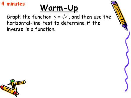 4 minutes Warm-Up Graph the function , and then use the horizontal-line test to determine if the inverse is a function.