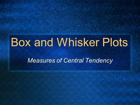 Box and Whisker Plots Measures of Central Tendency.