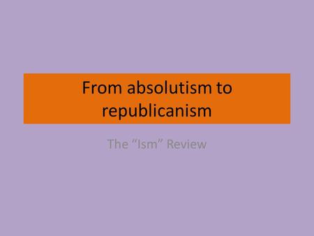 From absolutism to republicanism The “Ism” Review.