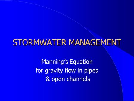 STORMWATER MANAGEMENT Manning’s Equation for gravity flow in pipes & open channels.