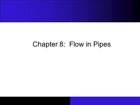 Chapter 8: Flow in Pipes.