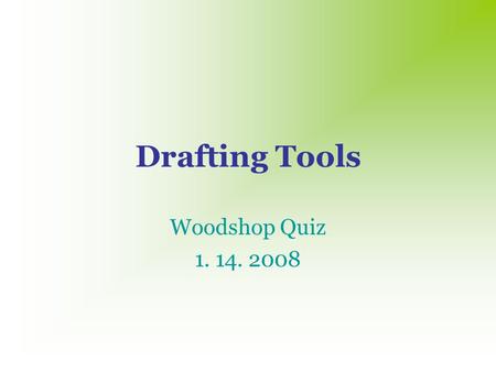 Drafting Tools Woodshop Quiz 1. 14. 2008 Directions: Click the blue box surrounding the name of the drafting tool in the picture. The applause will let.
