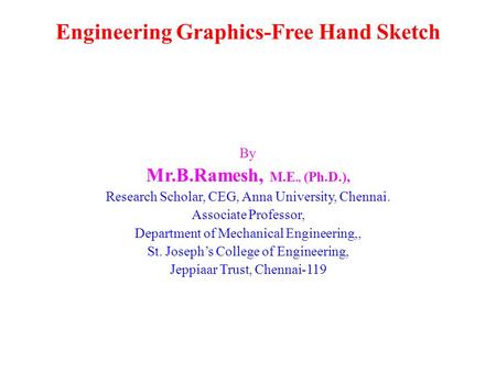 Engineering Graphics-Free Hand Sketch By Mr.B.Ramesh, M.E., (Ph.D.), Research Scholar, CEG, Anna University, Chennai. Associate Professor, Department of.