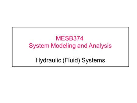 MESB374 System Modeling and Analysis Hydraulic (Fluid) Systems
